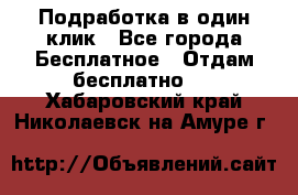 Подработка в один клик - Все города Бесплатное » Отдам бесплатно   . Хабаровский край,Николаевск-на-Амуре г.